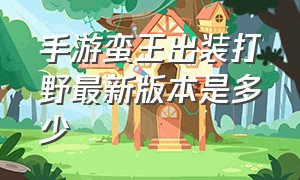 手游蛮王出装打野最新版本是多少