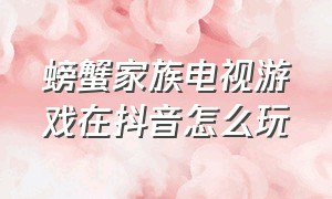 螃蟹家族电视游戏在抖音怎么玩