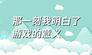 那一刻我明白了游戏的意义