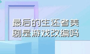 最后的生还者美剧是游戏改编吗