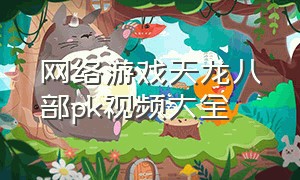 网络游戏天龙八部pk视频大全
