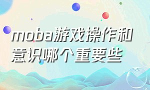 moba游戏操作和意识哪个重要些