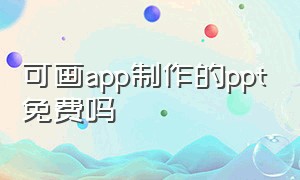 可画app制作的ppt免费吗