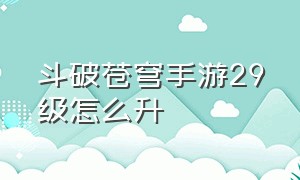 斗破苍穹手游29级怎么升