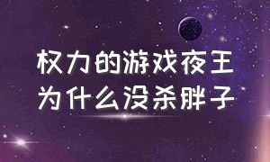 权力的游戏夜王为什么没杀胖子