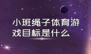 小班绳子体育游戏目标是什么