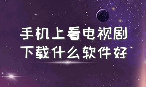 手机上看电视剧下载什么软件好