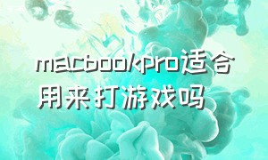 macbookpro适合用来打游戏吗