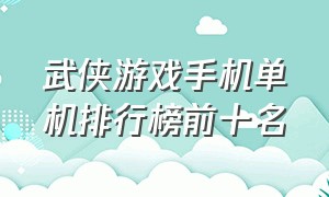 武侠游戏手机单机排行榜前十名