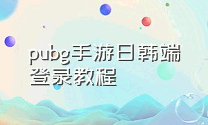 pubg手游日韩端登录教程