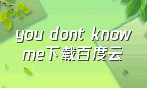 you dont know me下载百度云