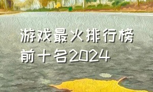 游戏最火排行榜前十名2024