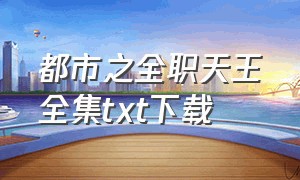 都市之全职天王全集txt下载