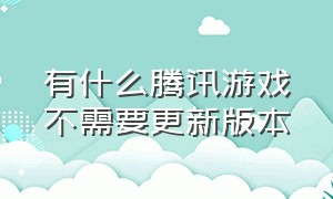 有什么腾讯游戏不需要更新版本