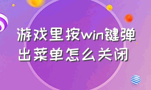 游戏里按win键弹出菜单怎么关闭