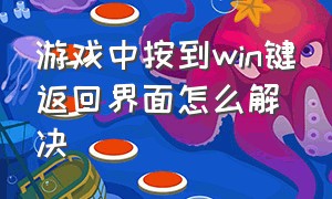 游戏中按到win键返回界面怎么解决