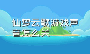 仙梦云歌游戏声音怎么关