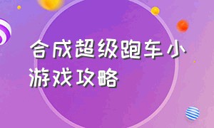 合成超级跑车小游戏攻略