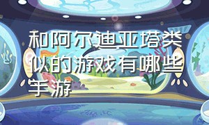 和阿尔迪亚塔类似的游戏有哪些手游