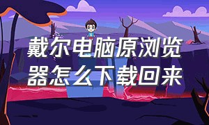 戴尔电脑原浏览器怎么下载回来