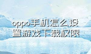 oppo手机怎么设置游戏下载权限