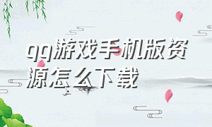 qq游戏手机版资源怎么下载