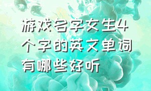 游戏名字女生4个字的英文单词有哪些好听