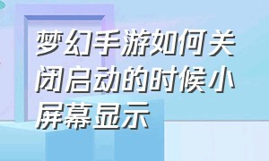 梦幻手游如何关闭启动的时候小屏幕显示