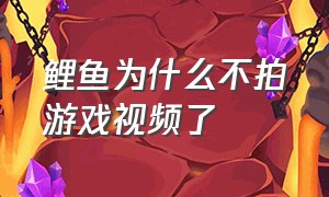 鲤鱼为什么不拍游戏视频了