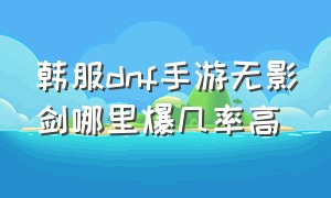 韩服dnf手游无影剑哪里爆几率高