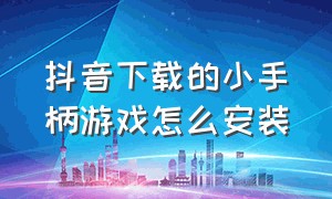 抖音下载的小手柄游戏怎么安装