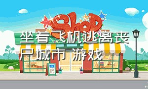 坐着飞机逃离丧尸城市 游戏