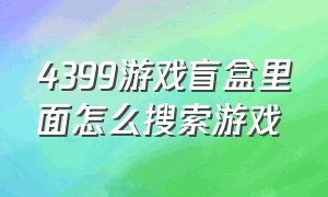 4399游戏盲盒里面怎么搜索游戏