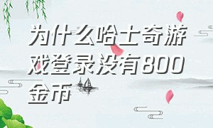 为什么哈士奇游戏登录没有800金币