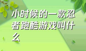 小时候的一款忍者跑酷游戏叫什么