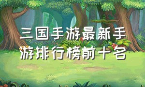 三国手游最新手游排行榜前十名