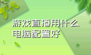 游戏直播用什么电脑配置好