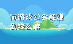 做游戏公会能赚到钱么嘛