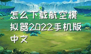 怎么下载航空模拟器2022手机版中文