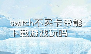 switch不买卡带能下载游戏玩吗