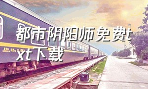 都市阴阳师免费txt下载