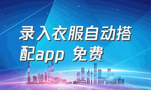 录入衣服自动搭配app 免费