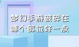 梦幻手游破碎在哪个部位好一点