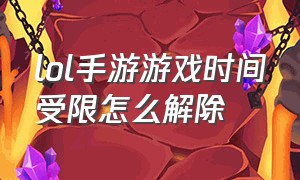 lol手游游戏时间受限怎么解除