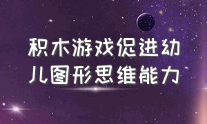 积木游戏促进幼儿图形思维能力