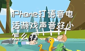 iPhone打语音电话游戏声音好小怎么办