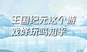 王国纪元这个游戏好玩吗知乎