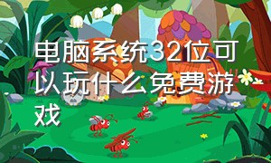 电脑系统32位可以玩什么免费游戏