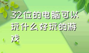 32位的电脑可以玩什么好玩的游戏