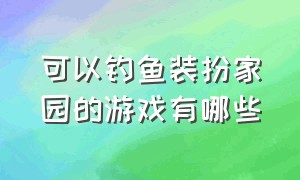 可以钓鱼装扮家园的游戏有哪些